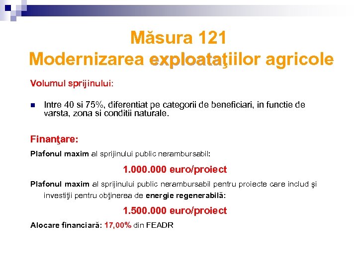 Măsura 121 Modernizarea exploataţiilor agricole exploata Volumul sprijinului: n Intre 40 si 75%, diferentiat