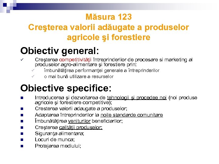 Măsura 123 Creşterea valorii adăugate a produselor agricole şi forestiere Obiectiv general: Creşterea competitivităţii