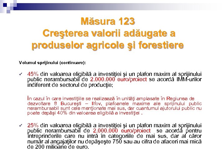 Măsura 123 Creşterea valorii adăugate a produselor agricole şi forestiere Volumul sprijinului (continuare): ü