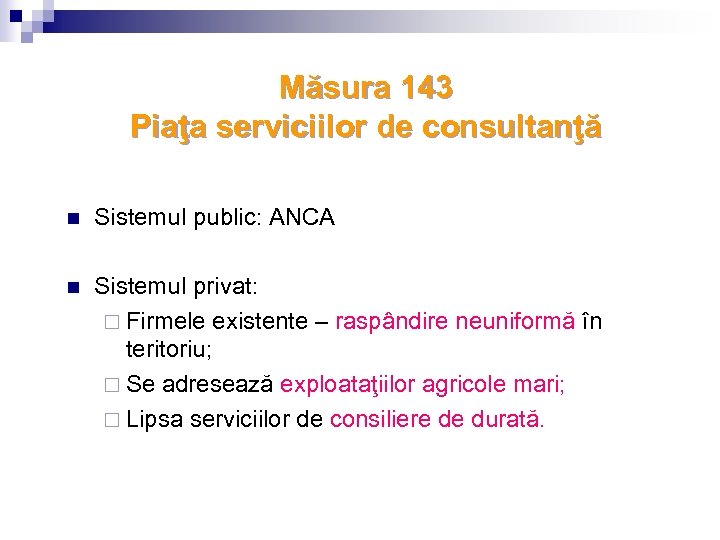 Măsura 143 Piaţa serviciilor de consultanţă n Sistemul public: ANCA n Sistemul privat: ¨