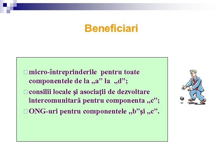 Beneficiari ¨ micro-întreprinderile pentru toate componentele de la „a” la „d”; ¨ consilii locale