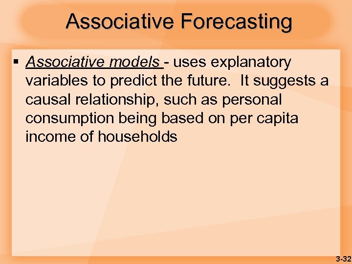 Associative Forecasting § Associative models - uses explanatory variables to predict the future. It