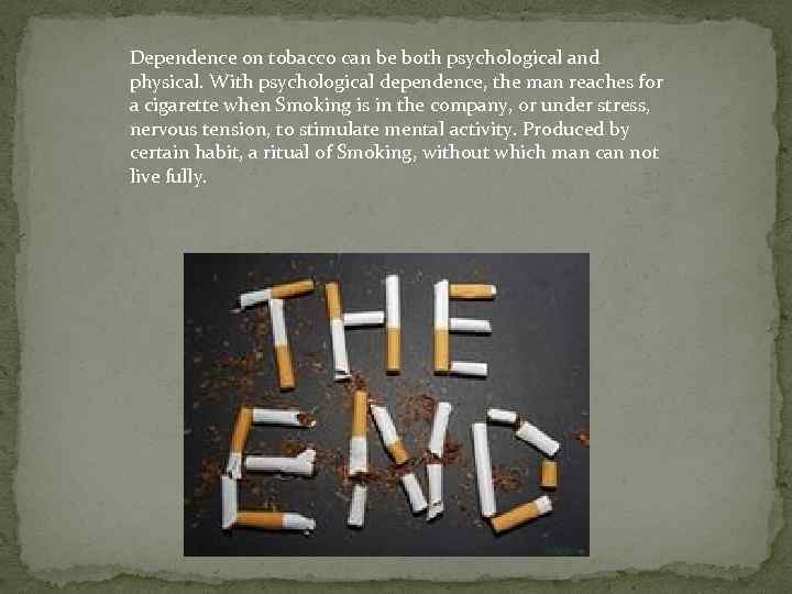 Dependence on tobacco can be both psychological and physical. With psychological dependence, the man