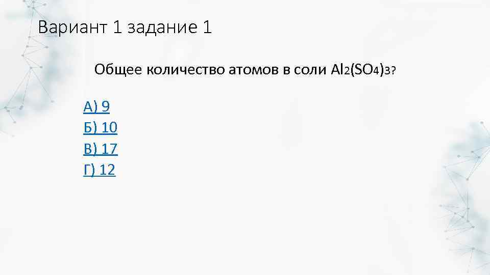 Вариант 1 задание 1 Общее количество атомов в соли Al 2(SO 4)3? А) 9