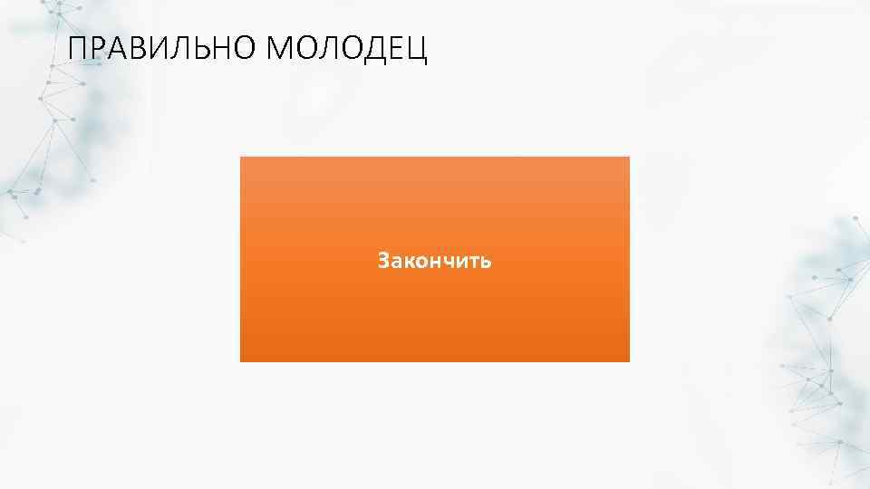 ПРАВИЛЬНО МОЛОДЕЦ Закончить 