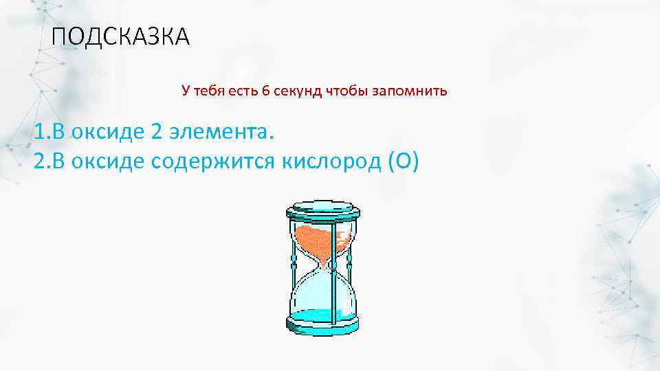 ПОДСКАЗКА У тебя есть 6 секунд чтобы запомнить 1. В оксиде 2 элемента. 2.