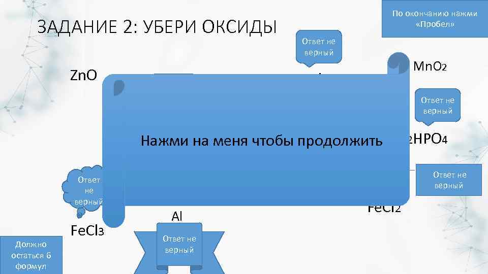 ЗАДАНИЕ 2: УБЕРИ ОКСИДЫ Zn. O По окончанию нажми «Пробел» Ответ не верный Mn.