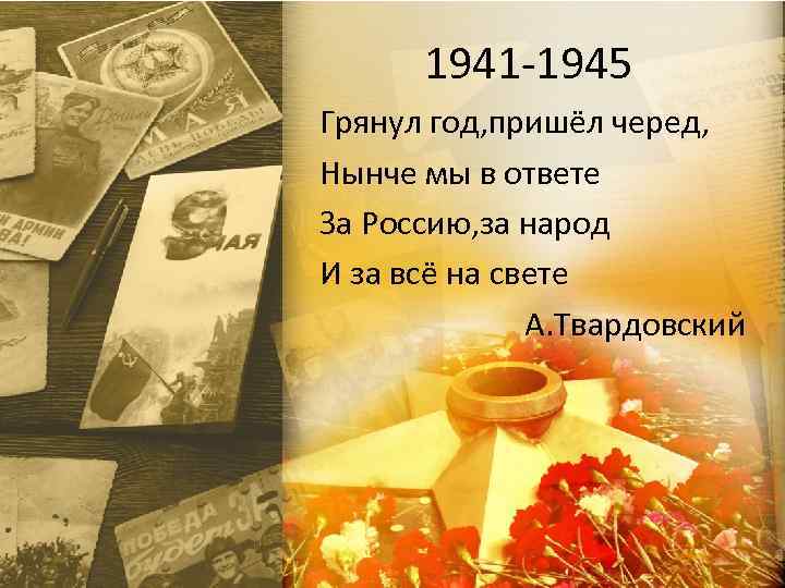 1941 -1945 Грянул год, пришёл черед, Нынче мы в ответе За Россию, за народ