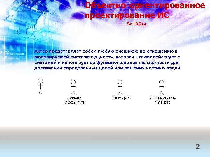 Объектно-ориентированное проектирование ИС Актеры Актер представляет собой любую внешнюю по отношению к моделируемой системе