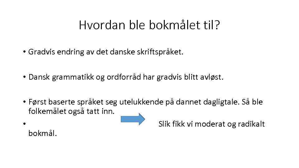 Hvordan ble bokmålet til? • Gradvis endring av det danske skriftspråket. • Dansk grammatikk