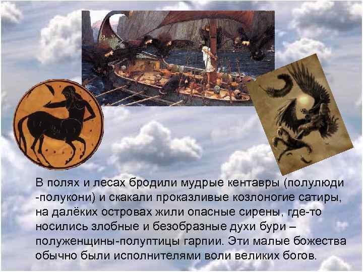 В полях и лесах бродили мудрые кентавры (полулюди -полукони) и скакали проказливые козлоногие сатиры,