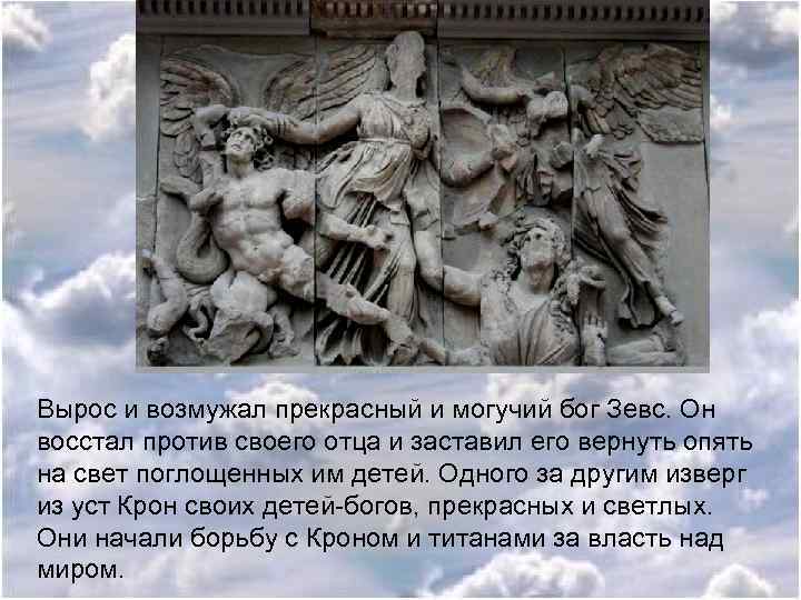 Вырос и возмужал прекрасный и могучий бог Зевс. Он восстал против своего отца и