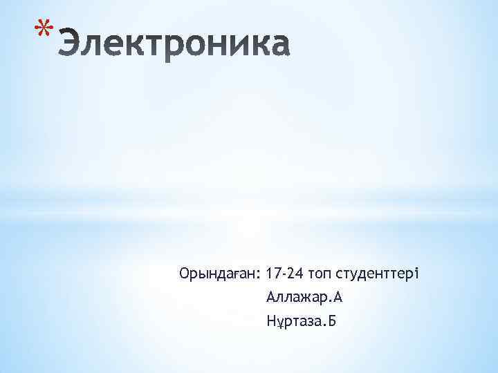 * Орындаған: 17 -24 топ студенттері Аллажар. А Нұртаза. Б 