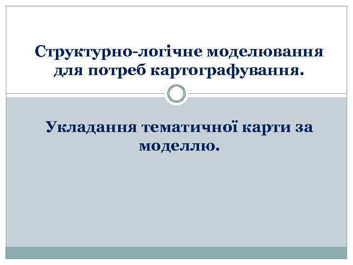 Структурно-логічне моделювання для потреб картографування. Укладання тематичної карти за моделлю. 