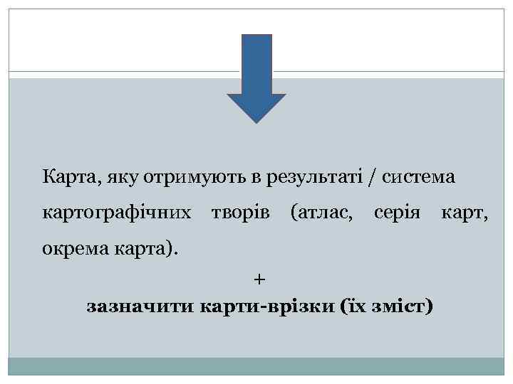 Карта, яку отримують в результаті / система картографічних творів (атлас, серія окрема карта). +