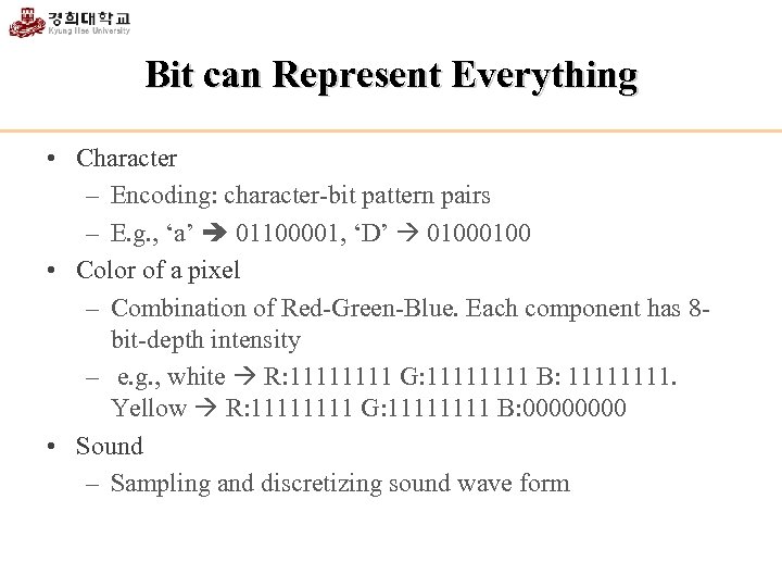 Bit can Represent Everything • Character – Encoding: character-bit pattern pairs – E. g.