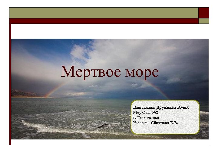 Мертвое море Выполнила: Дружинец Юлия Моу Сош № 2 г. Геленджика Учитель: Сбитнева Е.