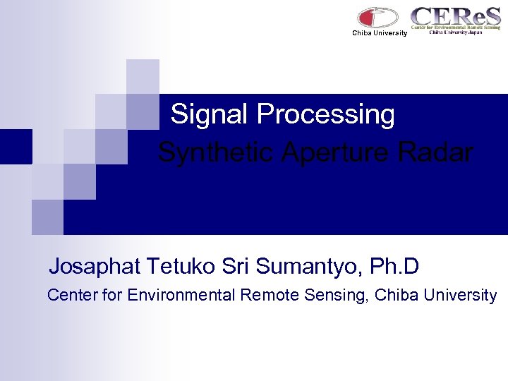 Chiba University Signal Processing Synthetic Aperture Radar Josaphat Tetuko Sri Sumantyo, Ph. D Center