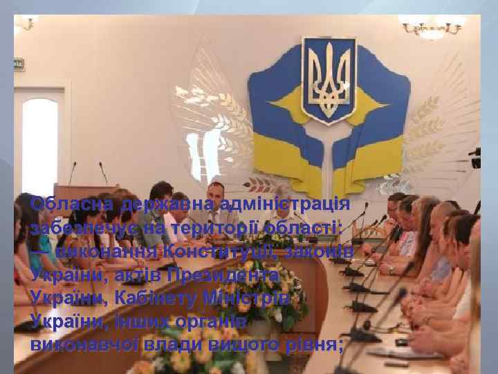 Обласна державна адміністрація забезпечує на території області: — виконання Конституції, законів України, актів Президента