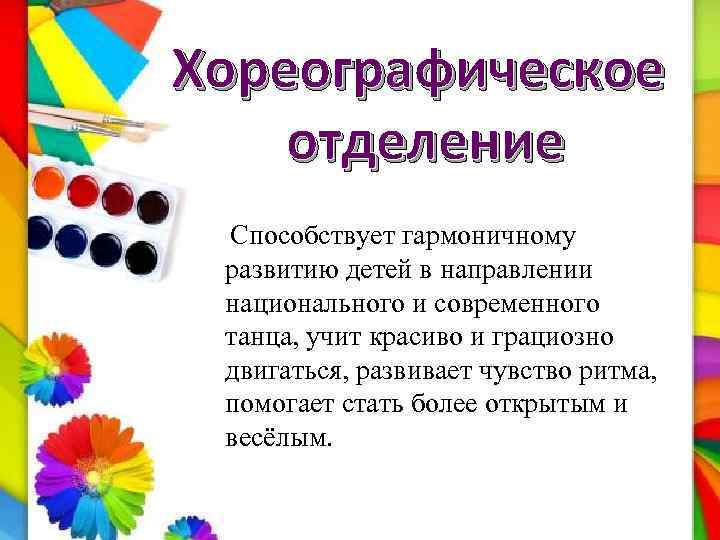 Хореографическое отделение Способствует гармоничному развитию детей в направлении национального и современного танца, учит красиво