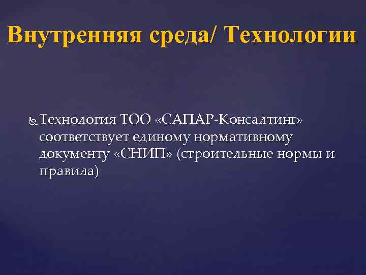 Внутренняя среда/ Технологии Технология ТОО «САПАР-Консалтинг» соответствует единому нормативному документу «СНИП» (строительные нормы и