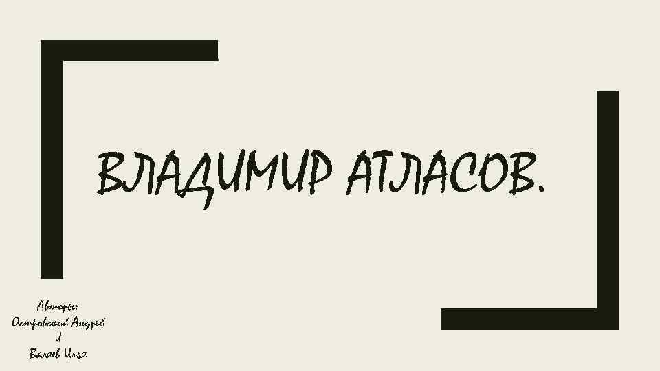 ВЛАДИМИР АТЛАСОВ. Авторы: Островский Андрей И Валяев Илья 