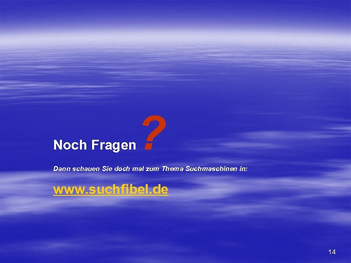 Noch Fragen ? Dann schauen Sie doch mal zum Thema Suchmaschinen in: www. suchfibel.