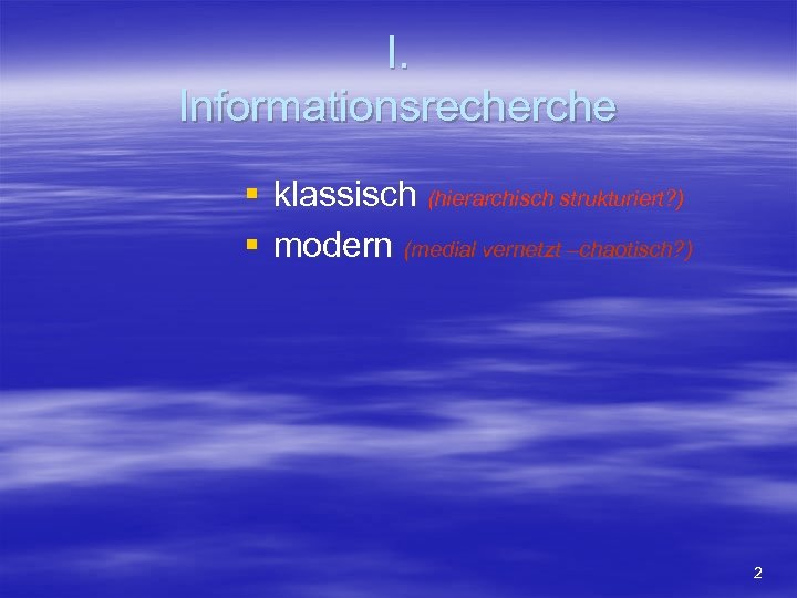 I. Informationsrecherche § klassisch (hierarchisch strukturiert? ) § modern (medial vernetzt –chaotisch? ) 2