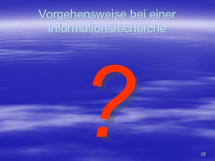 Vorgehensweise bei einer Informationsrecherche ? 22 