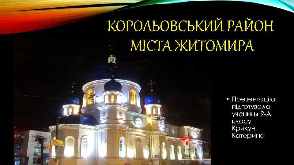 КОРОЛЬОВСЬКИЙ РАЙОН МІСТА ЖИТОМИРА • Презентацію підготувала учениця 9 -А класу Крикун Катерина 