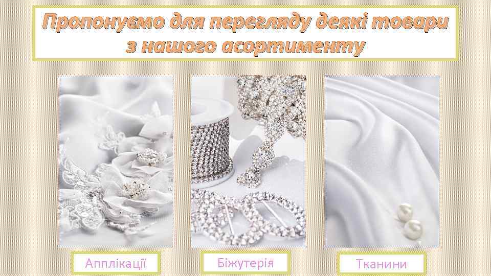 Пропонуємо для перегляду деякі товари з нашого асортименту Апплікації Біжутерія Тканини 