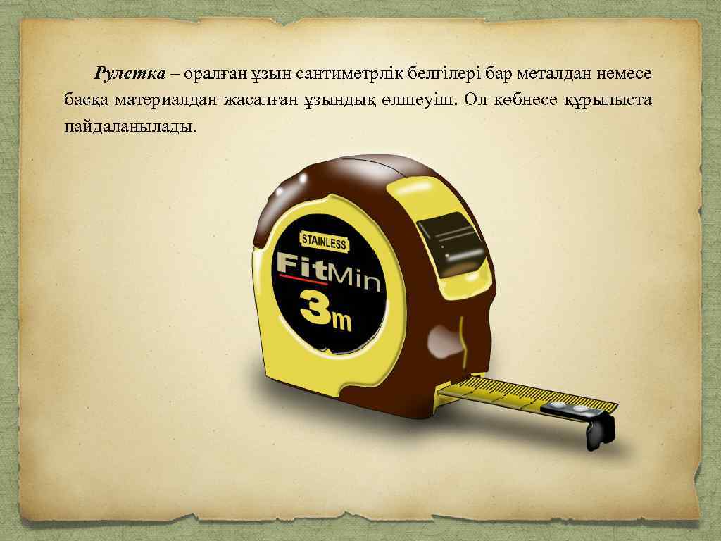 Рулетка – оралған ұзын сантиметрлік белгілері бар металдан немесе басқа материалдан жасалған ұзындық өлшеуіш.