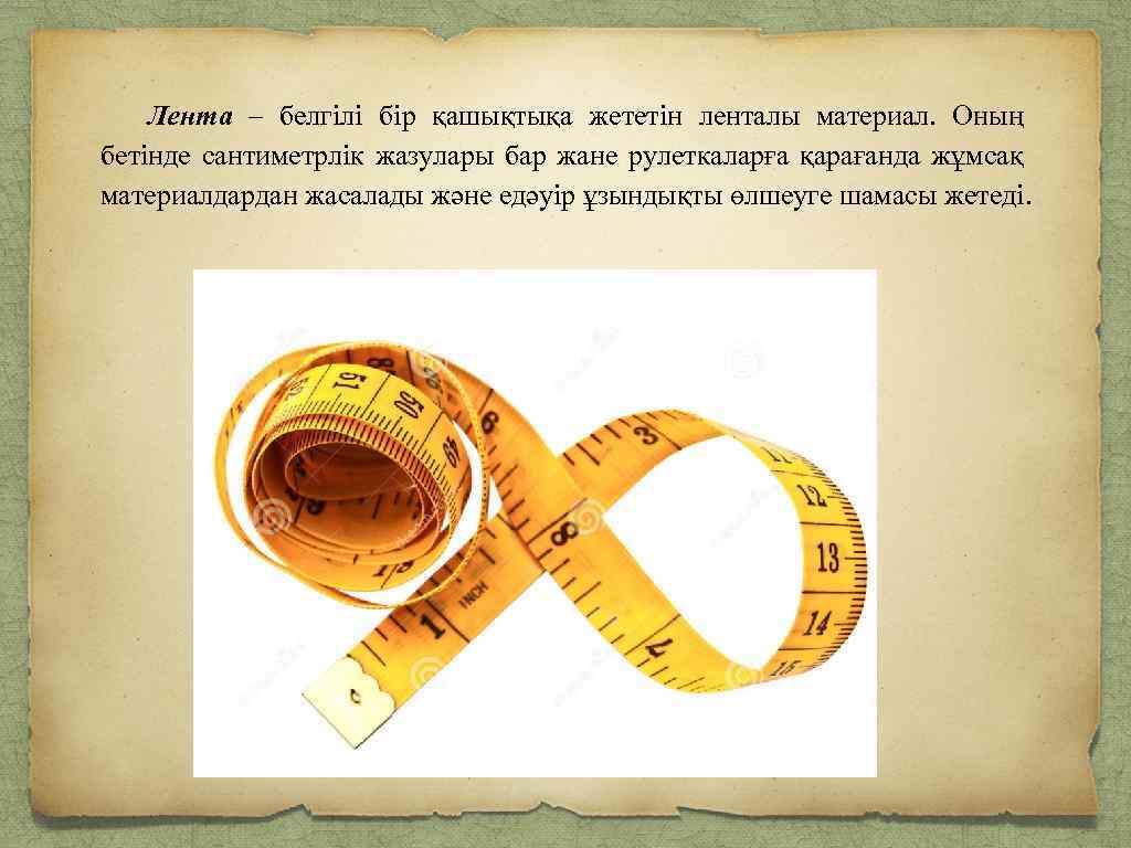Лента – белгілі бір қашықтықа жететін ленталы материал. Оның бетінде сантиметрлік жазулары бар жане