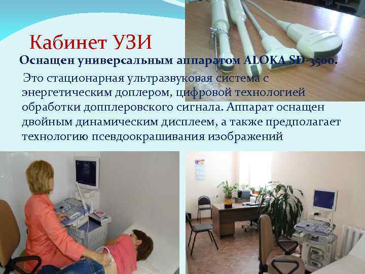  Кабинет УЗИ Оснащен универсальным аппаратом ALOKA SD-3500. Это стационарная ультразвуковая система с энергетическим