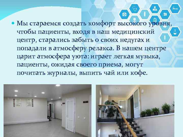  Мы стараемся создать комфорт высокого уровня, чтобы пациенты, входя в наш медицинский центр,