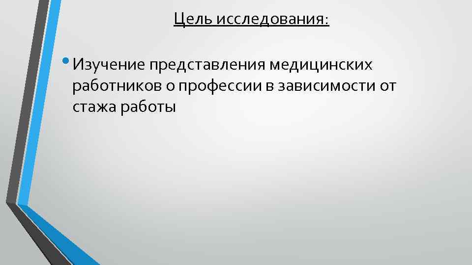 Цель исследования: • Изучение представления медицинских работников о профессии в зависимости от стажа работы