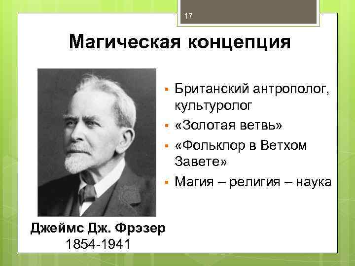 17 Магическая концепция § § Джеймс Дж. Фрэзер 1854 -1941 Британский антрополог, культуролог «Золотая