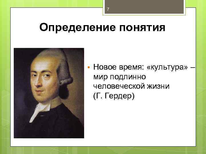7 Определение понятия § Новое время: «культура» – мир подлинно человеческой жизни (Г. Гердер)