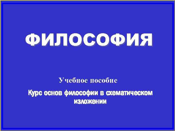 ФИЛОСОФИЯ Учебное пособие Курс основ философии в схематическом изложении 