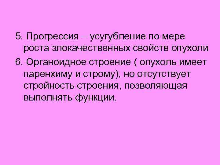 5. Прогрессия – усугубление по мере роста злокачественных свойств опухоли 6. Органоидное строение (