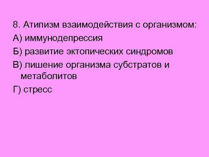 8. Атипизм взаимодействия с организмом: А) иммунодепрессия Б) развитие эктопических синдромов В) лишение организма