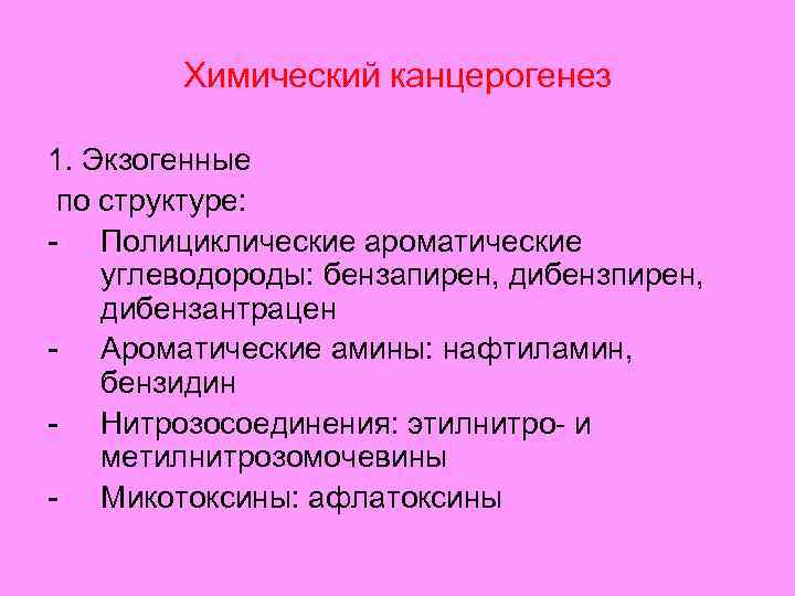 Химический канцерогенез 1. Экзогенные по структуре: - Полициклические ароматические углеводороды: бензапирен, дибензантрацен - Ароматические