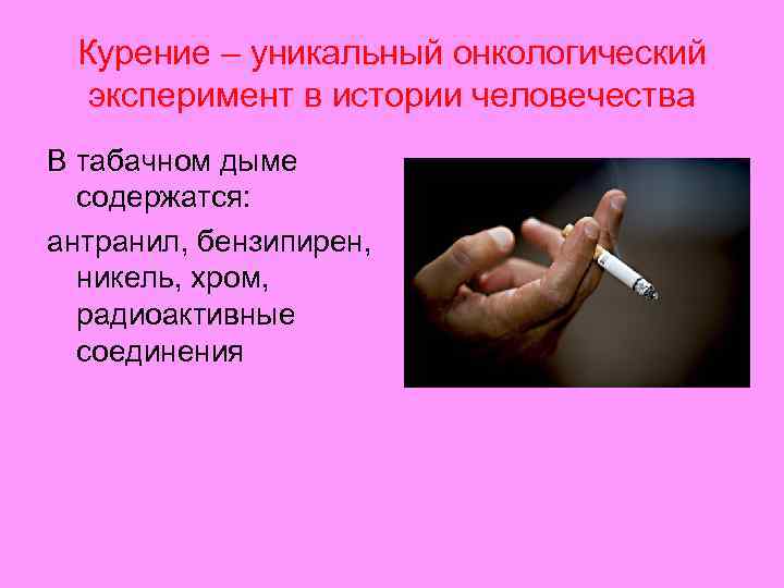 Курение – уникальный онкологический эксперимент в истории человечества В табачном дыме содержатся: антранил, бензипирен,