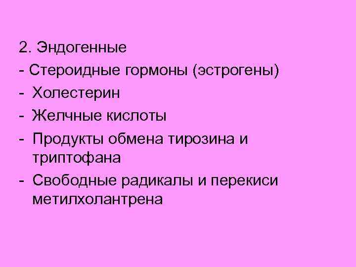 2. Эндогенные - Стероидные гормоны (эстрогены) - Холестерин - Желчные кислоты - Продукты обмена