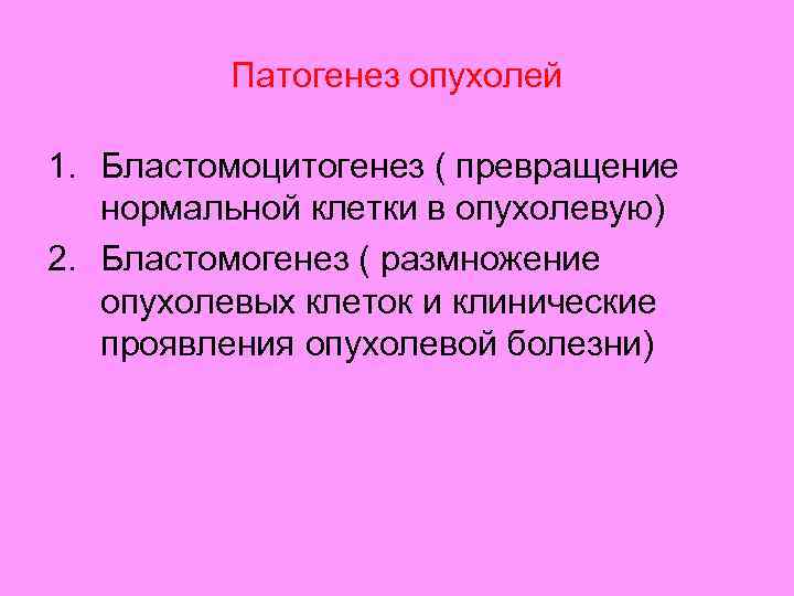 Патогенез опухолей 1. Бластомоцитогенез ( превращение нормальной клетки в опухолевую) 2. Бластомогенез ( размножение
