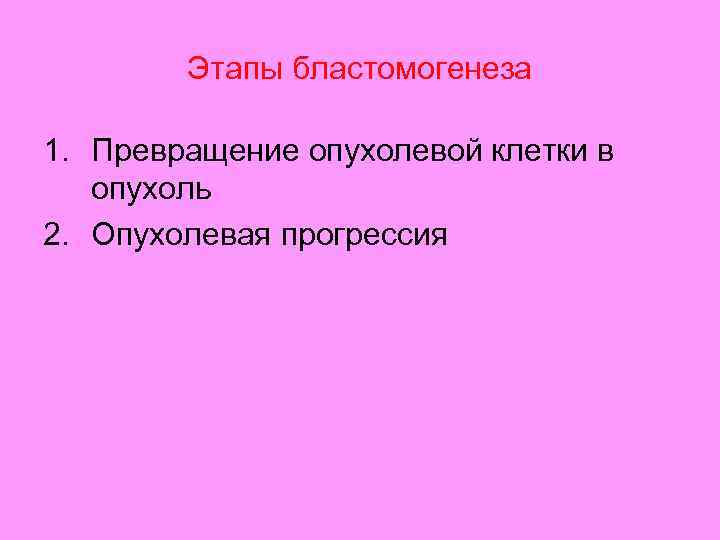 Этапы бластомогенеза 1. Превращение опухолевой клетки в опухоль 2. Опухолевая прогрессия 