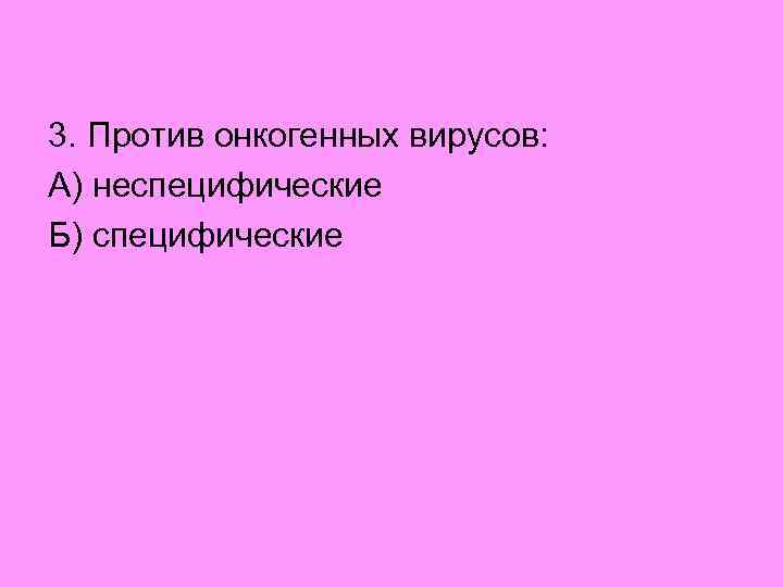 3. Против онкогенных вирусов: А) неспецифические Б) специфические 