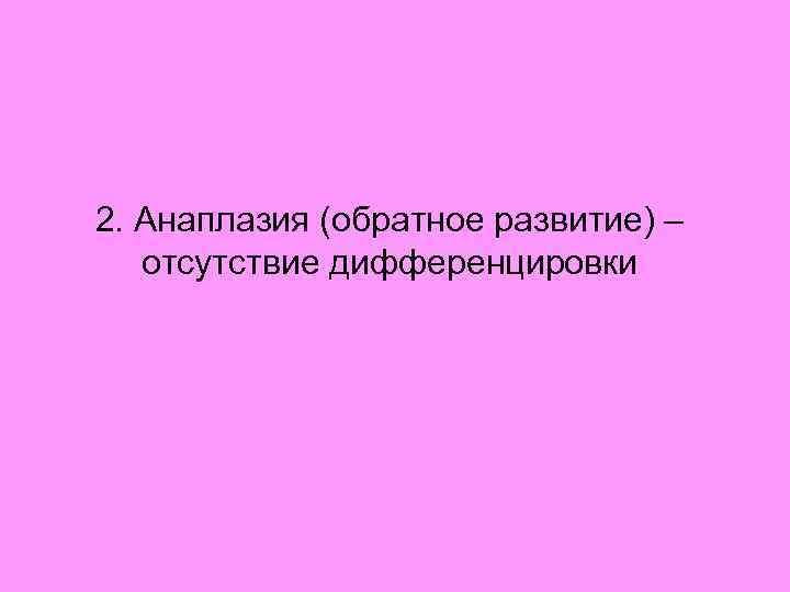 2. Анаплазия (обратное развитие) – отсутствие дифференцировки 