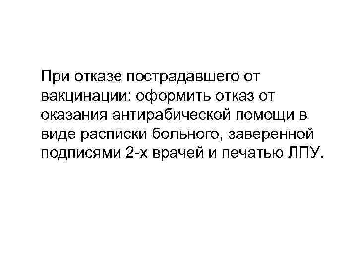  При отказе пострадавшего от вакцинации: оформить отказ от оказания антирабической помощи в виде