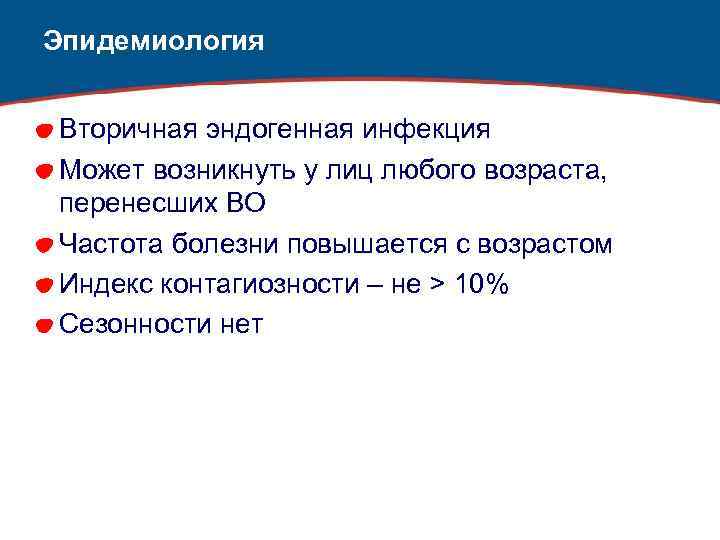 Эпидемиология Вторичная эндогенная инфекция Может возникнуть у лиц любого возраста, перенесших ВО Частота болезни